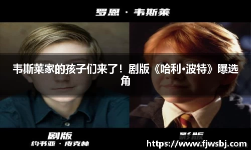 韦斯莱家的孩子们来了！剧版《哈利·波特》曝选角